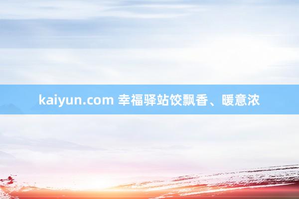 kaiyun.com 幸福驿站饺飘香、暖意浓