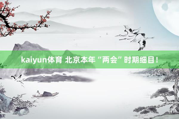 kaiyun体育 北京本年“两会”时期细目！