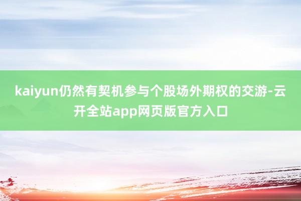 kaiyun仍然有契机参与个股场外期权的交游-云开全站app网页版官方入口