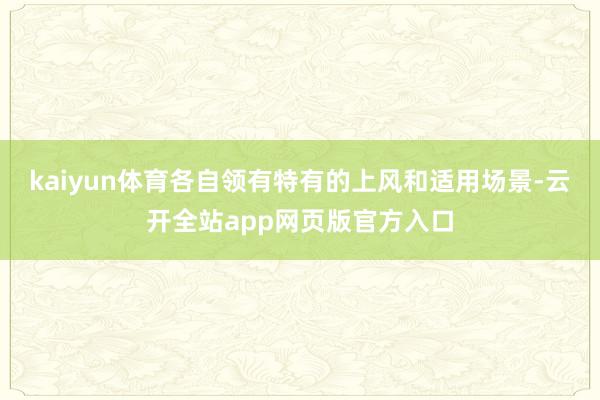 kaiyun体育各自领有特有的上风和适用场景-云开全站app网页版官方入口