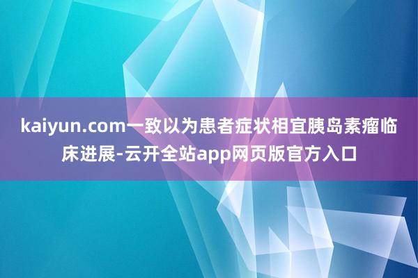 kaiyun.com一致以为患者症状相宜胰岛素瘤临床进展-云开全站app网页版官方入口