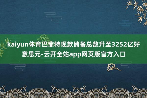 kaiyun体育巴菲特现款储备总数升至3252亿好意思元-云开全站app网页版官方入口