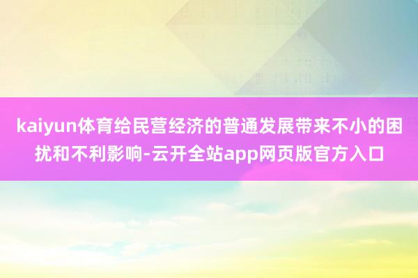 kaiyun体育给民营经济的普通发展带来不小的困扰和不利影响-云开全站app网页版官方入口
