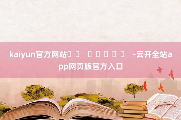 kaiyun官方网站		  					  -云开全站app网页版官方入口