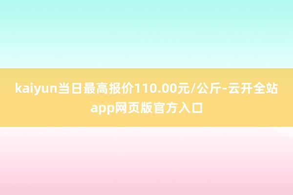 kaiyun当日最高报价110.00元/公斤-云开全站app网页版官方入口