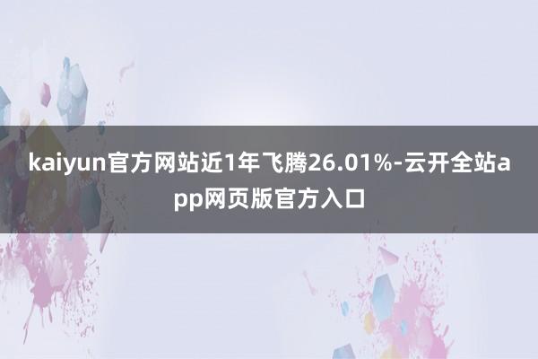 kaiyun官方网站近1年飞腾26.01%-云开全站app网页版官方入口