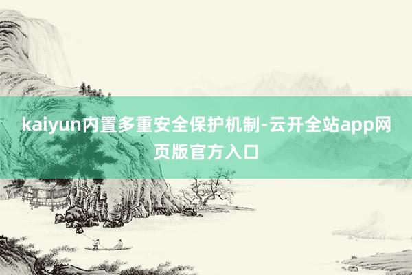 kaiyun内置多重安全保护机制-云开全站app网页版官方入口
