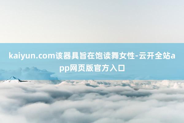 kaiyun.com该器具旨在饱读舞女性-云开全站app网页版官方入口