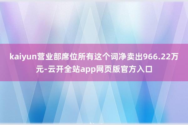 kaiyun营业部席位所有这个词净卖出966.22万元-云开全站app网页版官方入口