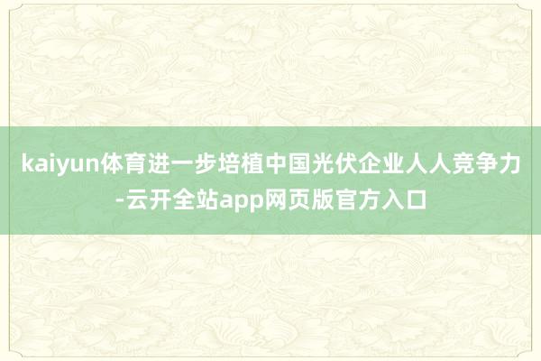 kaiyun体育进一步培植中国光伏企业人人竞争力-云开全站app网页版官方入口