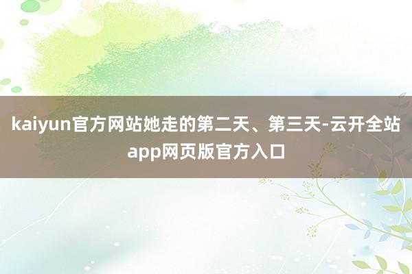 kaiyun官方网站她走的第二天、第三天-云开全站app网页版官方入口