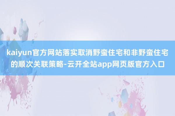 kaiyun官方网站落实取消野蛮住宅和非野蛮住宅的顺次关联策略-云开全站app网页版官方入口