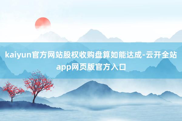 kaiyun官方网站股权收购盘算如能达成-云开全站app网页版官方入口