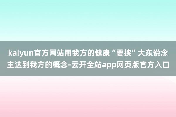 kaiyun官方网站用我方的健康“要挟”大东说念主达到我方的概念-云开全站app网页版官方入口