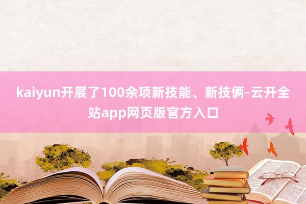 kaiyun开展了100余项新技能、新技俩-云开全站app网页版官方入口