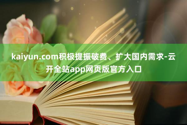 kaiyun.com积极提振破费、扩大国内需求-云开全站app网页版官方入口