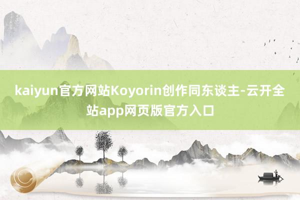 kaiyun官方网站Koyorin创作同东谈主-云开全站app网页版官方入口