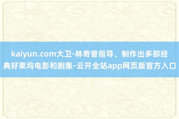 kaiyun.com大卫·林奇曾指导、制作出多部经典好莱坞电影和剧集-云开全站app网页版官方入口