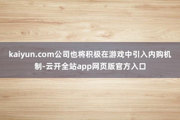 kaiyun.com公司也将积极在游戏中引入内购机制-云开全站app网页版官方入口