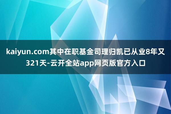 kaiyun.com其中在职基金司理归凯已从业8年又321天-云开全站app网页版官方入口