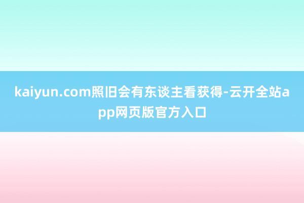 kaiyun.com照旧会有东谈主看获得-云开全站app网页版官方入口