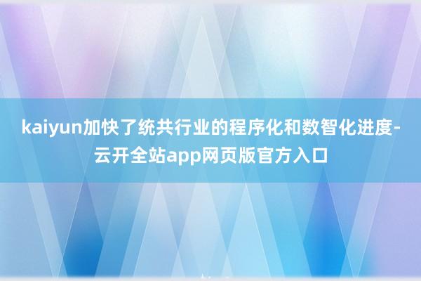 kaiyun加快了统共行业的程序化和数智化进度-云开全站app网页版官方入口