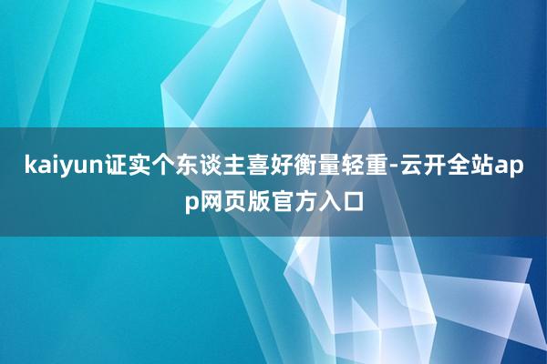 kaiyun证实个东谈主喜好衡量轻重-云开全站app网页版官方入口