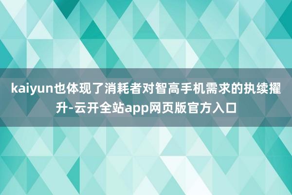 kaiyun也体现了消耗者对智高手机需求的执续擢升-云开全站app网页版官方入口