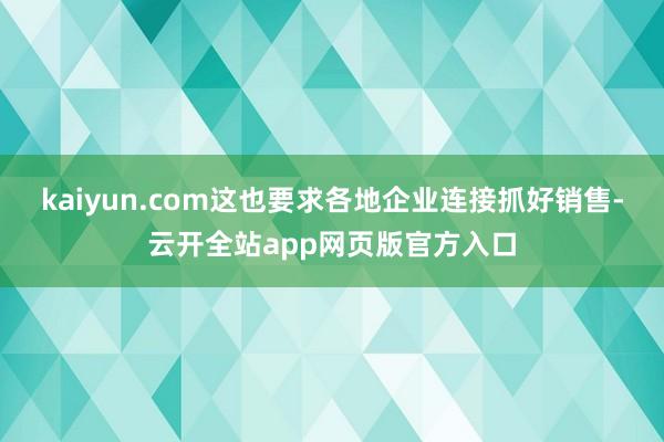 kaiyun.com这也要求各地企业连接抓好销售-云开全站app网页版官方入口