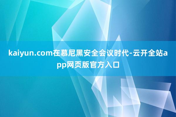 kaiyun.com在慕尼黑安全会议时代-云开全站app网页版官方入口