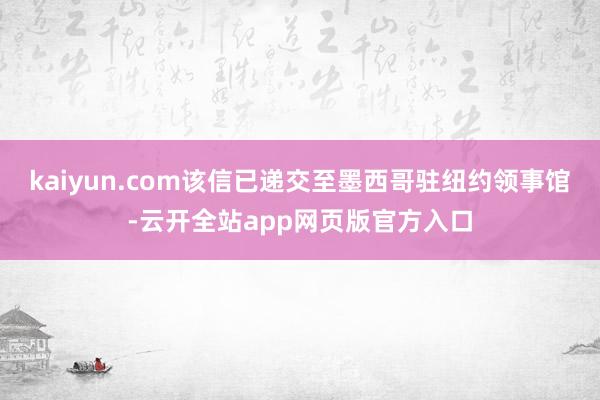 kaiyun.com该信已递交至墨西哥驻纽约领事馆-云开全站app网页版官方入口