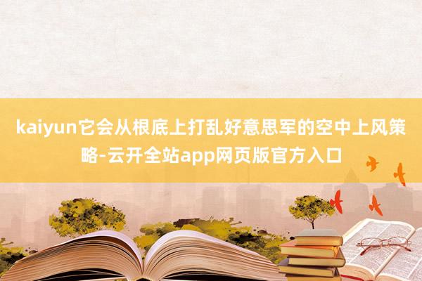 kaiyun它会从根底上打乱好意思军的空中上风策略-云开全站app网页版官方入口