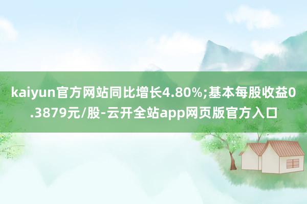 kaiyun官方网站同比增长4.80%;基本每股收益0.3879元/股-云开全站app网页版官方入口