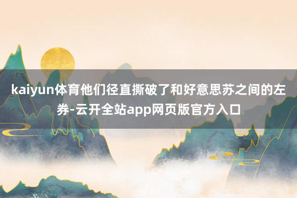 kaiyun体育他们径直撕破了和好意思苏之间的左券-云开全站app网页版官方入口