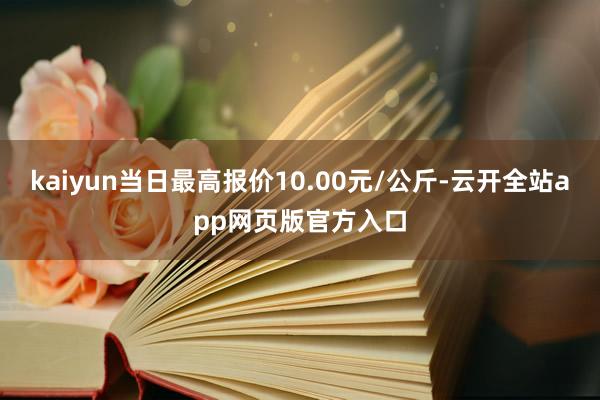 kaiyun当日最高报价10.00元/公斤-云开全站app网页版官方入口