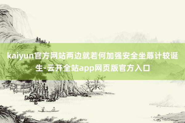 kaiyun官方网站两边就若何加强安全坐蓐计较诞生-云开全站app网页版官方入口