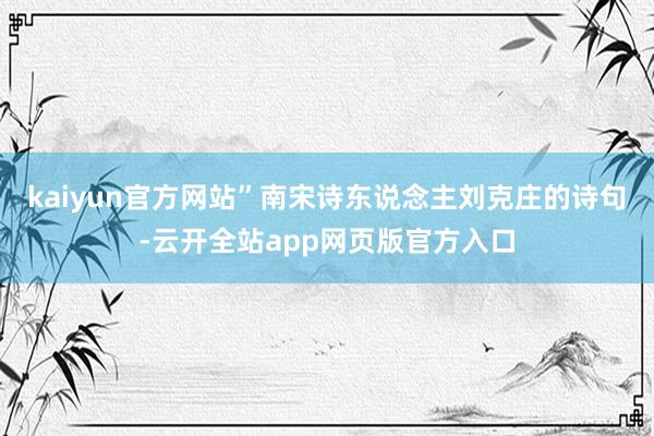 kaiyun官方网站”南宋诗东说念主刘克庄的诗句-云开全站app网页版官方入口