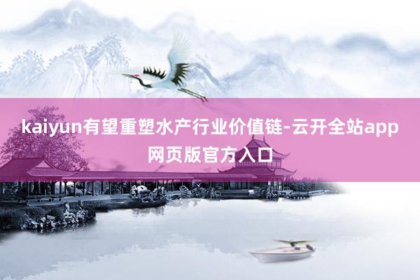 kaiyun有望重塑水产行业价值链-云开全站app网页版官方入口
