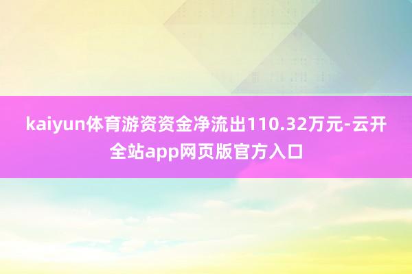 kaiyun体育游资资金净流出110.32万元-云开全站app网页版官方入口