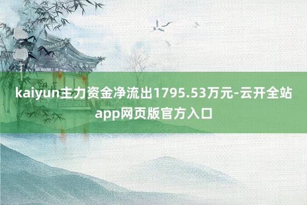 kaiyun主力资金净流出1795.53万元-云开全站app网页版官方入口