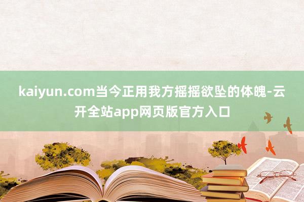 kaiyun.com当今正用我方摇摇欲坠的体魄-云开全站app网页版官方入口