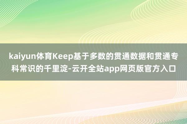 kaiyun体育Keep基于多数的贯通数据和贯通专科常识的千里淀-云开全站app网页版官方入口