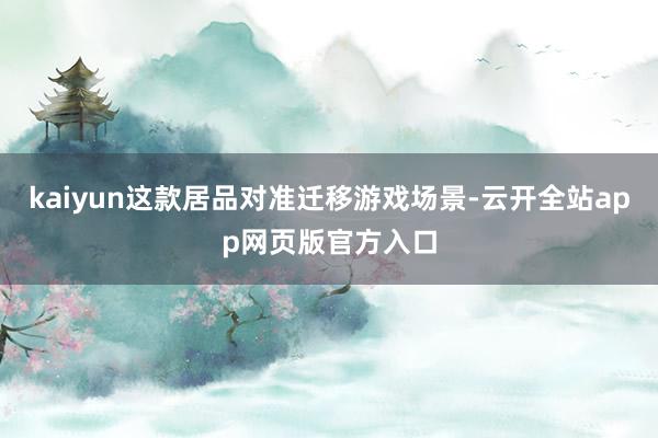 kaiyun这款居品对准迁移游戏场景-云开全站app网页版官方入口
