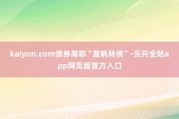 kaiyun.com债券简称“蓝帆转债”-云开全站app网页版官方入口