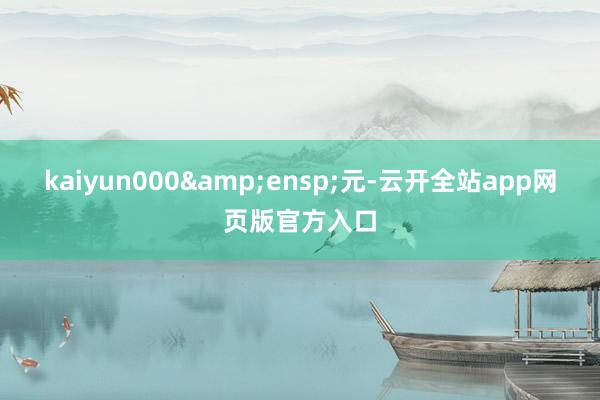kaiyun000 元-云开全站app网页版官方入口