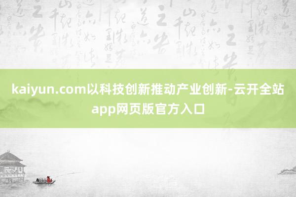 kaiyun.com以科技创新推动产业创新-云开全站app网页版官方入口