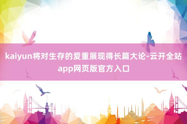 kaiyun将对生存的爱重展现得长篇大论-云开全站app网页版官方入口