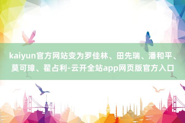 kaiyun官方网站变为罗佳林、田先瑞、潘和平、莫可璋、翟占利-云开全站app网页版官方入口