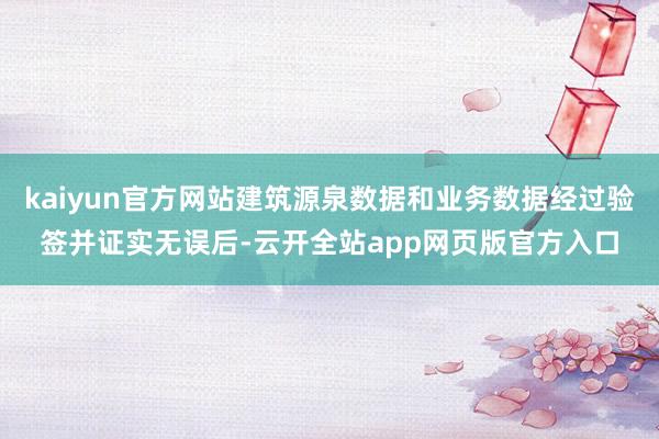 kaiyun官方网站建筑源泉数据和业务数据经过验签并证实无误后-云开全站app网页版官方入口