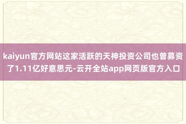 kaiyun官方网站这家活跃的天神投资公司也曾募资了1.11亿好意思元-云开全站app网页版官方入口